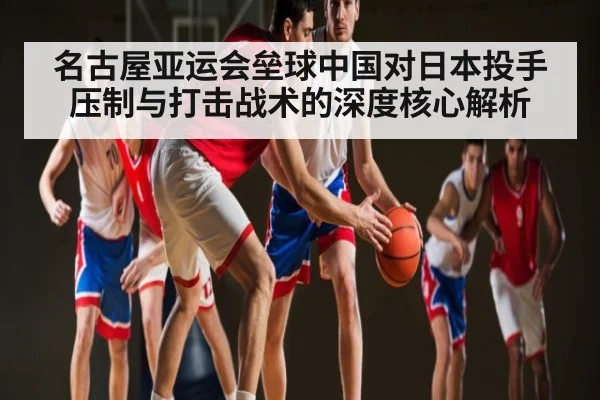 名古屋亚运会垒球中国对日本投手压制与打击战术的深度核心解析